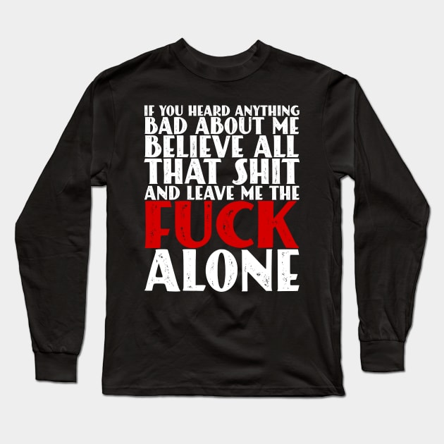 If You Heard Anything Bad About Me, Believe All That Shit and leave me the fuck alone Long Sleeve T-Shirt by Seaside Designs